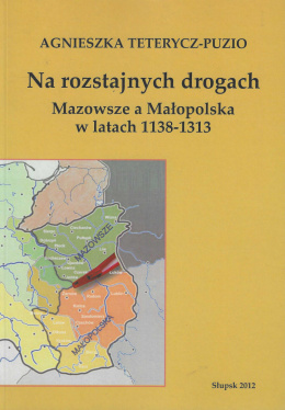 Na rozstajnych drogach. Mazowsze a Małopolska w latach 1138-1313