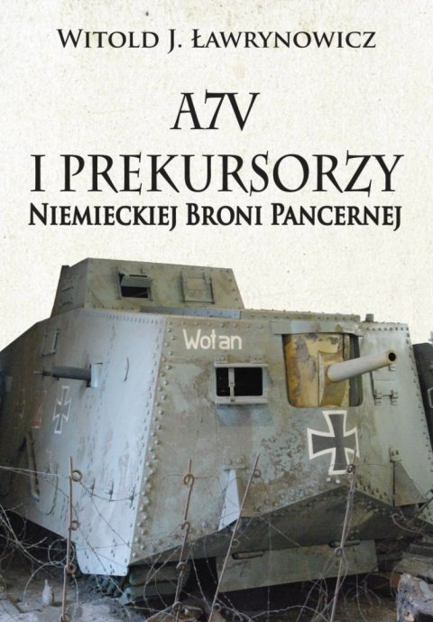 A7V i Prekursorzy Niemieckiej Broni Pancernej A7V i Prekursorzy Niemieckiej Broni Pancernej
