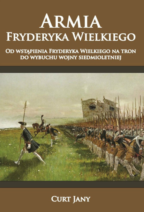 Armia Fryderyka Wielkiego. Od wstąpienia Fryderyka Wielkiego na tron do wybuchu wojny siedmioletniej