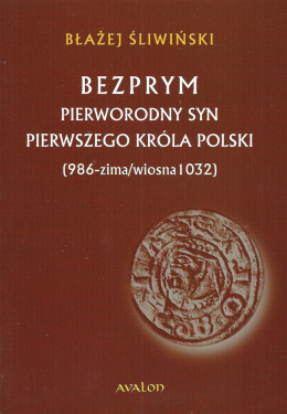 Bezprym. Pierworodny syn pierwszego króla Polski (986 - zima/wiosna 1032)