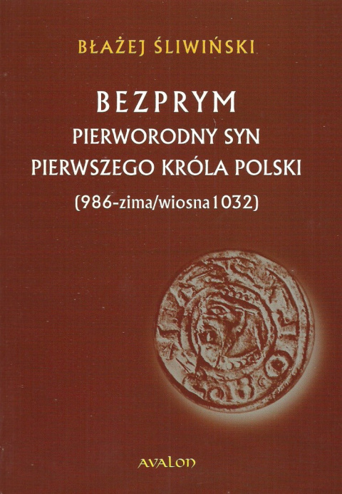 Bezprym. Pierworodny syn pierwszego króla Polski (986 - zima/wiosna 1032)