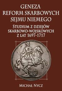 Geneza reform skarbowych Sejmu Niemego: studium z dziejów skarbowo-wojskowych z lat 1697-1717