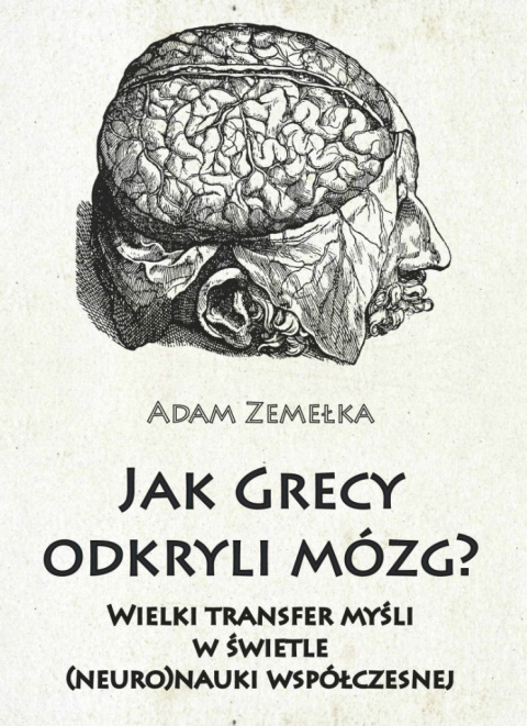 Jak Grecy odkryli mózg? Wielki transfer myśli w świetle (neuro)nauki współczesnej Jak Grecy odkryli mózg? Wielki transfer myśli w świetle (neuro)nauki współczesnej