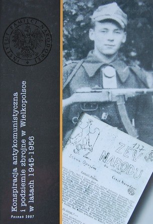 Konspiracja antykomunistyczna i podziemie zbrojne w Wielkopolsce w latach 1945 - 1956 Konspiracja antykomunistyczna i podziemie zbrojne w Wielkopolsce w latach 1945 - 1956