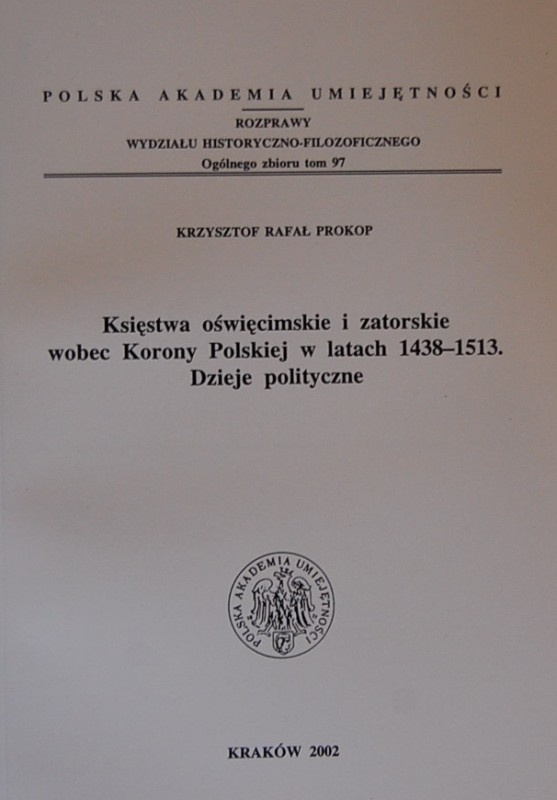 Księstwa oświęcimskie i zatorskie wobec Korony Polskiej w latach 1438 - 1513. Dzieje polityczne Księstwa oświęcimskie i zatorskie wobec Korony Polskiej w latach 1438 - 1513. Dzieje polityczne