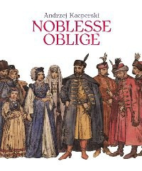 Noblesse Oblige. Rzecz o szlachcie polskiej Noblesse Oblige. Rzecz o szlachcie polskiej