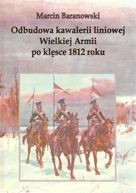 Odbudowa kawalerii liniowej Wielkiej Armii po klęsce 1812 roku Odbudowa kawalerii liniowej Wielkiej Armii po klęsce 1812 roku