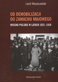 Od demobilizacji do zamachu majowego. Wojsko Polskie w latach 1921-1926 Od demobilizacji do zamachu majowego. Wojsko Polskie w latach 1921-1926