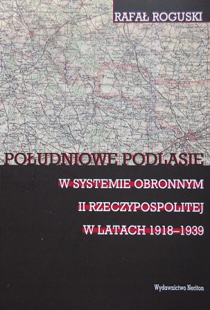 Południowe Podlasie w systemie obronnym II Rzeczypospolitej w latach 1918 - 1939 Południowe Podlasie w systemie obronnym II Rzeczypospolitej w latach 1918 - 1939