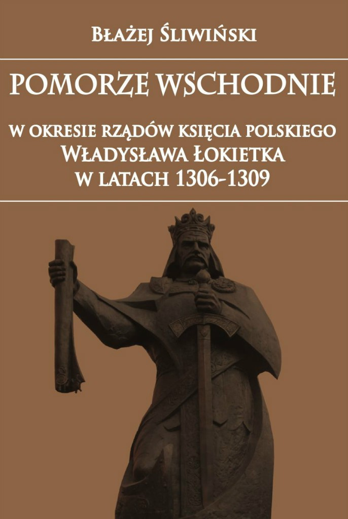 Pomorze Wschodnie w okresie rządów księcia polskiego Władysława Łokietka w latach 1306 - 1309 Pomorze Wschodnie w okresie rządów księcia polskiego Władysława Łokietka w latach 1306 - 1309
