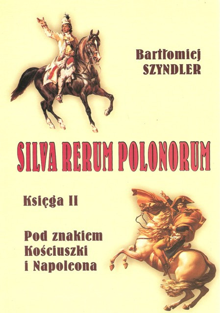 Silva Rerum Polonorum. Księga II Pod znakiem Kościuszki i Napoleona Silva Rerum Polonorum. Księga II Pod znakiem Kościuszki i Napoleona