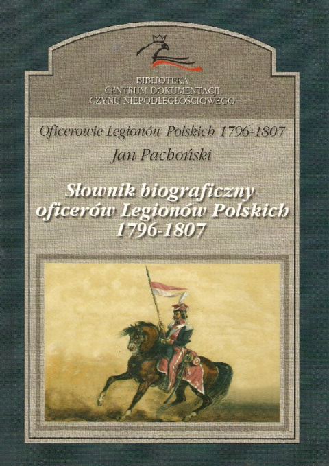 Słownik biograficzny oficerów Legionów Polskich 1796 - 1807 Słownik biograficzny oficerów Legionów Polskich 1796 - 1807