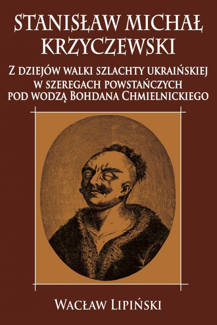 Stanisław Michał Krzyczewski. Z dziejów walki szlachty ukraińskiej w szeregach powstańczych pod wodzą Bohdana Chmielnickiego Stanisław Michał Krzyczewski. Z dziejów walki szlachty ukraińskiej w szeregach powstańczych pod wodzą Bohdana Chmielnickiego