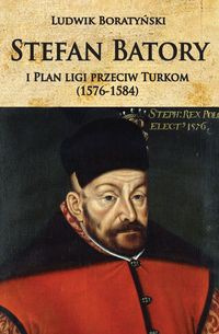 Stefan Batory i Plan ligi przeciw Turkom (1576-1584) Stefan Batory i Plan ligi przeciw Turkom (1576-1584)