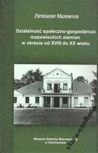 Ziemianie mazowieccy. Działalność społeczno-gospodarcza mazowieckich ziemian w okresie od XVIII do XX wieku