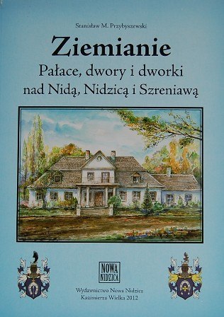 Ziemianie. Pałace, dwory i dworki nad Nidą, Nidzicą i Szreniawą Ziemianie. Pałace, dwory i dworki nad Nidą, Nidzicą i Szreniawą