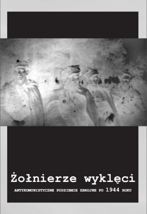 Żołnierze wyklęci. Antykomunistyczne podziemie zbrojne po 1944 roku Żołnierze wyklęci. Antykomunistyczne podziemie zbrojne po 1944 roku
