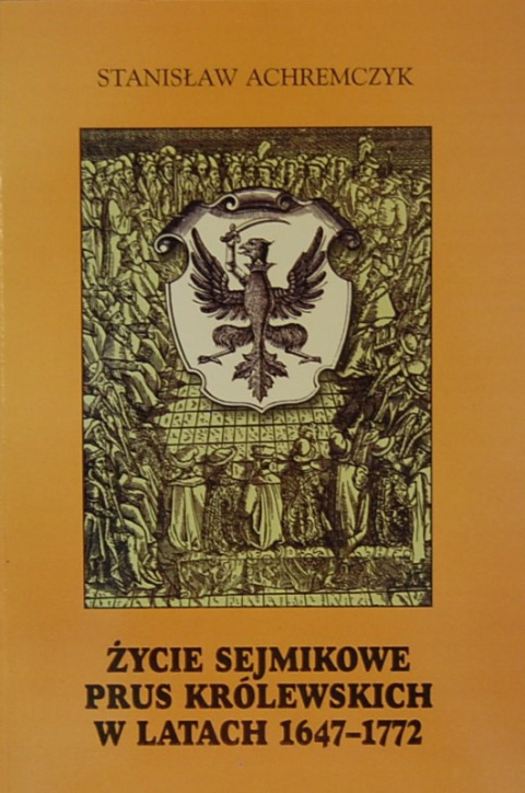 Życie sejmikowe Prus Królewskich w latach 1647 - 1772 Życie sejmikowe Prus Królewskich w latach 1647 - 1772