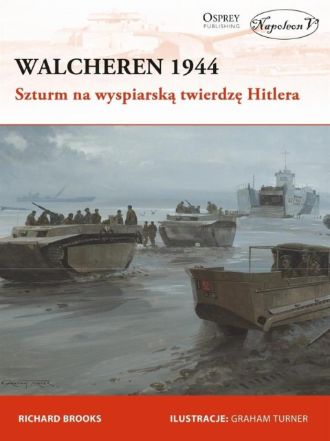 Walcheren 1944. Szturm na wyspiarską twierdzę Hitlera Walcheren 1944. Szturm na wyspiarską twierdzę Hitlera