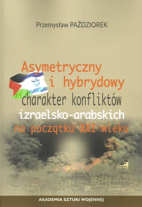 Asymetryczny i hybrydowy charakter konfliktów izraelsko-arabskich na początku XXI wieku Asymetryczny i hybrydowy charakter konfliktów izraelsko-arabskich na początku XXI wieku