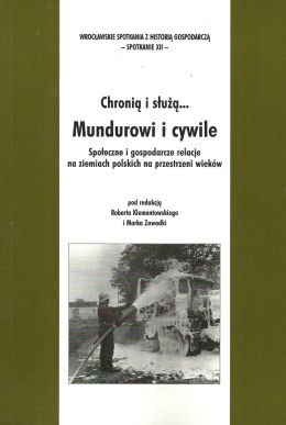 Chronią i służą... Mundurowi i cywile. Społeczne i gospodarcze relacje na ziemiach polskich na przestrzeni wieków