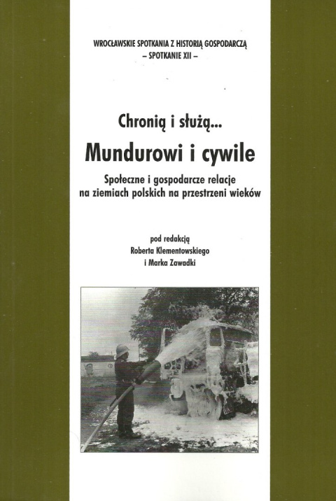 Chronią i służą... Mundurowi i cywile. Społeczne i gospodarcze relacje na ziemiach polskich na przestrzeni wieków Chronią i służą... Mundurowi i cywile. Społeczne i gospodarcze relacje na ziemiach polskich na przestrzeni wieków
