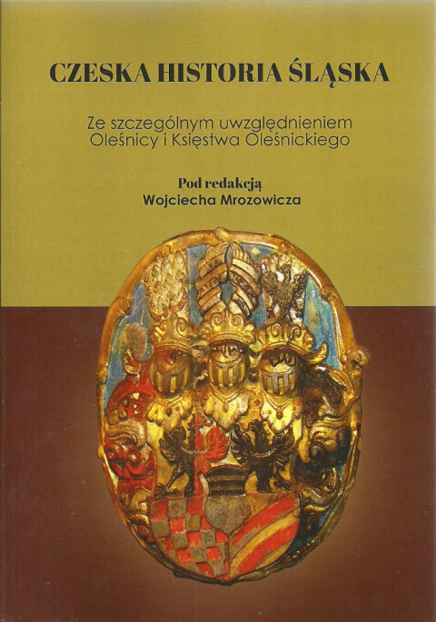 Czeska historia Śląska. Ze szczególnym uwzględnieniem Oleśnicy i Księstwa Oleśnickiego Czeska historia Śląska. Ze szczególnym uwzględnieniem Oleśnicy i Księstwa Oleśnickiego