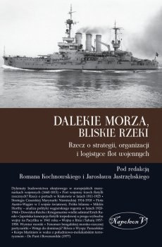 Dalekie morza, bliskie rzeki. Rzecz o strategii, organizacji i logistyce flot wojennych Dalekie morza, bliskie rzeki. Rzecz o strategii, organizacji i logistyce flot wojennych