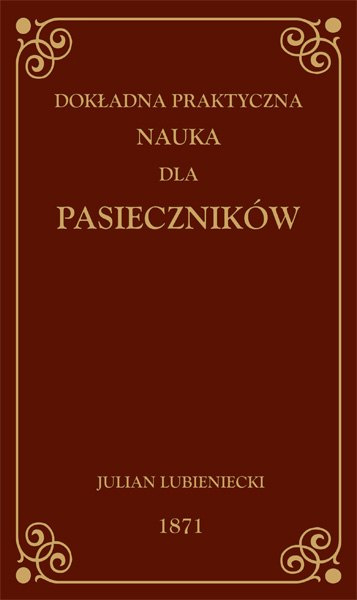 Dokładna praktyczna nauka dla pasieczników Julian Lubieniecki