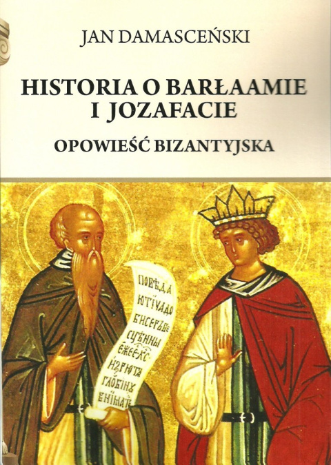 Historia o Barłaamie i Jozafacie. Opowieść bizantyjska Historia o Barłaamie i Jozafacie. Opowieść bizantyjska