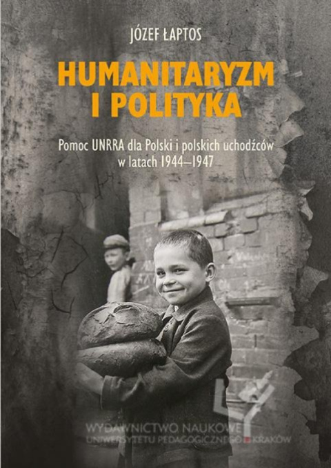 Humanitaryzm i polityka. Pomoc UNRRA dla Polski i polskich uchodźców w latach 1944-1947