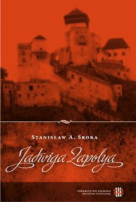 Jadwiga Zapolya. Piastówna śląska na Węgrzech w dobie panowania Jagiellonów