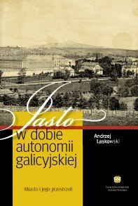 Jasło w autonomii galicyjskiej. Miasto i jego przestrzeń