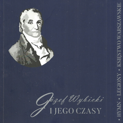 Józef Wybicki i jego czasy. Hymn. Legiony. Księstwo Warszawskie. Katalog wystawy Józef Wybicki i jego czasy. Hymn. Legiony. Księstwo Warszawskie. Katalog wystawy