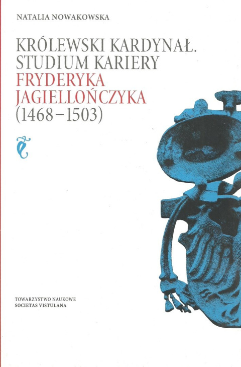 Królewski Kardynał Studium kariery Fryderyka Jagiellończyka (1468-1503) Królewski Kardynał Studium kariery Fryderyka Jagiellończyka (1468-1503)