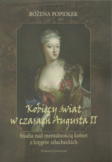 Kobiecy świat w czasach Augusta II. Studia nad mentalnością kobiet z kręgów szlacheckich Kobiecy świat w czasach Augusta II. Studia nad mentalnością kobiet z kręgów szlacheckich