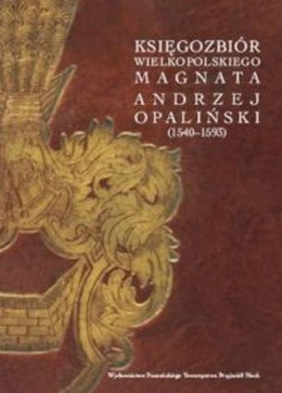 Księgozbiór wielkopolskiego magnata. Andrzej Opaliński (1540-1593)