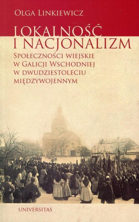 Lokalność i nacjonalizm. Społeczności wiejskie w Galicji Wschodniej w dwudziestoleciu międzywojennym