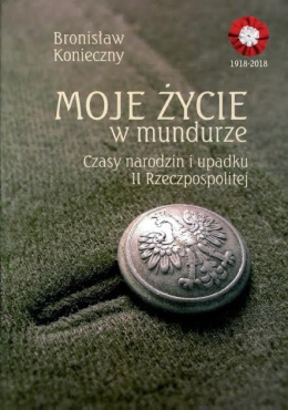 Moje życie w mundurze. Czasy narodzin i upadku II Rzeczypospolitej