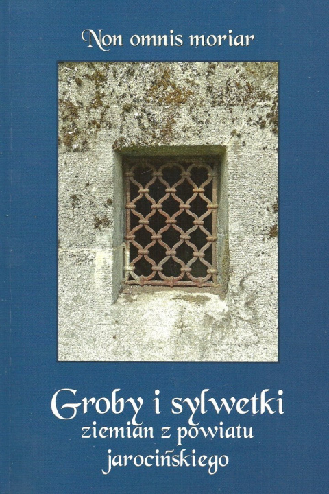 Non omnis moriar. Groby i sylwetki ziemian z powiatu jarocińskiego Non omnis moriar. Groby i sylwetki ziemian z powiatu jarocińskiego