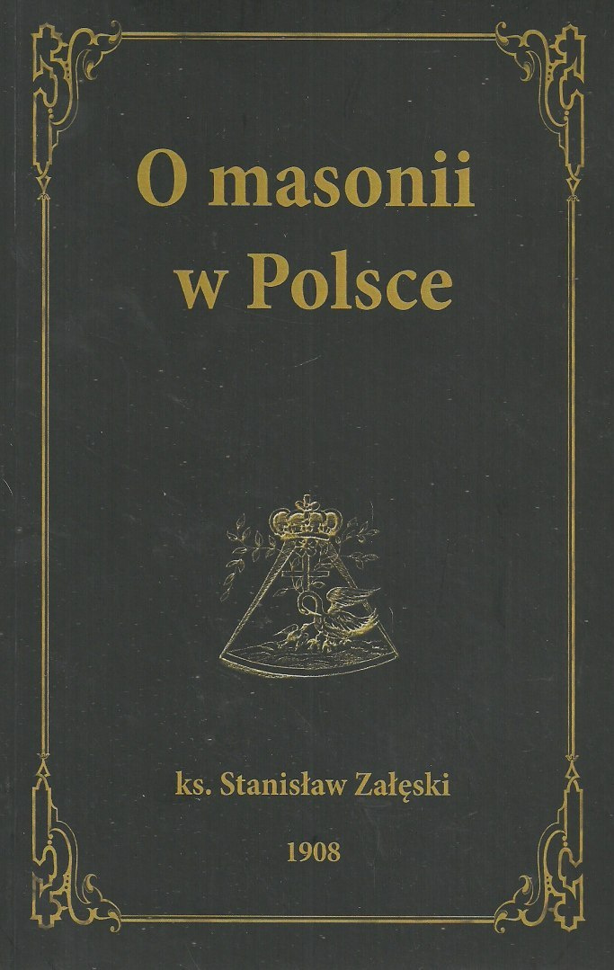 O masonii w Polsce od roku 1738 do 1822 na źródłach wyłącznie masońskich ks. Stanisław Załęski O masonii w Polsce od roku 1738 do 1822 na źródłach wyłącznie masońskich ks. Stanisław Załęski
