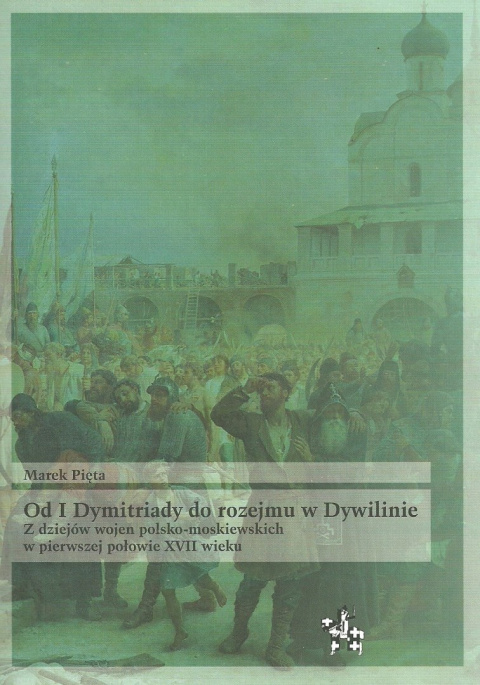 Od I Dymitriady do rozejmu w Dywilinie. Z dziejów wojen polsko-moskiewskich w pierwszej połowie XVII wieku Od I Dymitriady do rozejmu w Dywilinie. Z dziejów wojen polsko-moskiewskich w pierwszej połowie XVII wieku