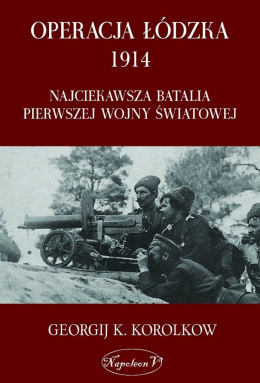 Operacja łódzka 1914 Najciekawsza batalia Pierwszej Wojny Światowej.