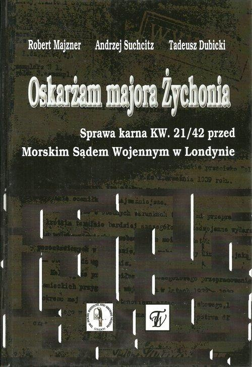 Oskarżam majora Żychonia. Sprawa karna KW. 21/42 przed Morskim Sądem Wojennym w Londynie Oskarżam majora Żychonia. Sprawa karna KW. 21/42 przed Morskim Sądem Wojennym w Londynie