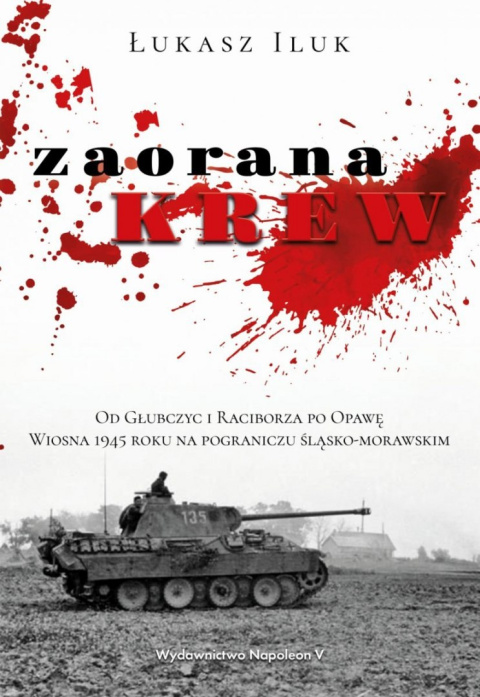 Zaorana krew. Od Głubczyc i Raciborza po Opawę. Wiosna 1945 roku na pograniczu śląsko-morawskim