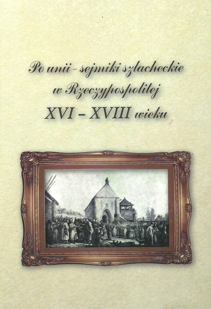 Po unii Sejmiki szlacheckie w Rzeczypospolitej XVI - XVIII wieku Po unii Sejmiki szlacheckie w Rzeczypospolitej XVI - XVIII wieku