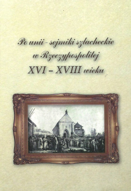 Po unii Sejmiki szlacheckie w Rzeczypospolitej XVI - XVIII wieku