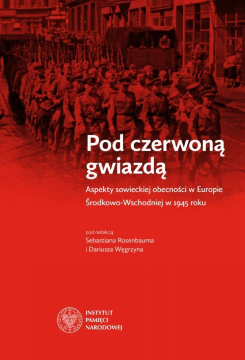 Pod czerwoną gwiazdą. Aspekty sowieckiej obecności w Europie Środkowo-Wschodniej w 1945 roku Pod czerwoną gwiazdą. Aspekty sowieckiej obecności w Europie Środkowo-Wschodniej w 1945 roku