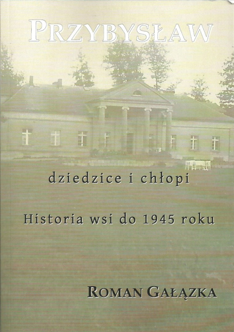 Przybysław. Dziedzice i chłopi. Historia wsi do 1945 roku Przybysław. Dziedzice i chłopi. Historia wsi do 1945 roku