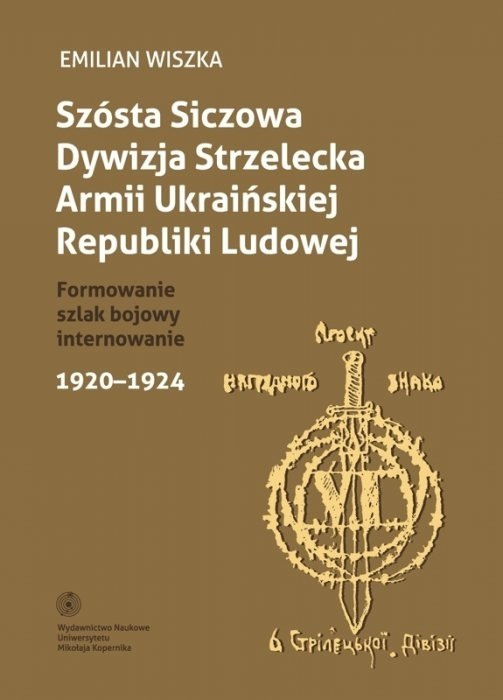 Szósta Siczowa Dywizja Strzelecka Armii Ukraińskiej Republiki Ludowej. Formowanie, szlak bojowy, internowanie. 1920-1924 Szósta Siczowa Dywizja Strzelecka Armii Ukraińskiej Republiki Ludowej. Formowanie, szlak bojowy, internowanie. 1920-1924